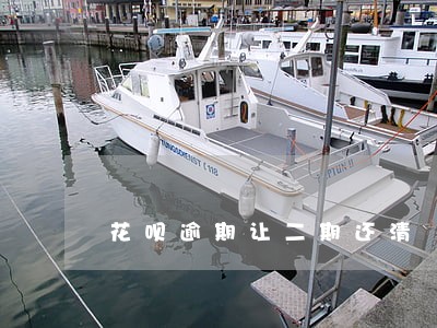 花呗逾期让二期还清 花呗逾期让二期还清