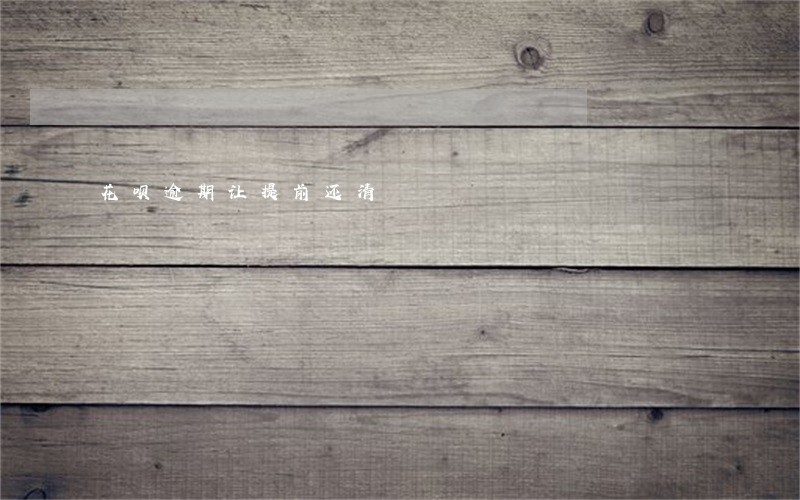 花呗逾期让提前还清 花呗逾期让提前还清