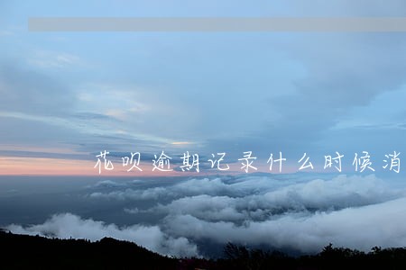 花呗逾期记录什么时候消掉 花呗逾期记录什么时候消掉