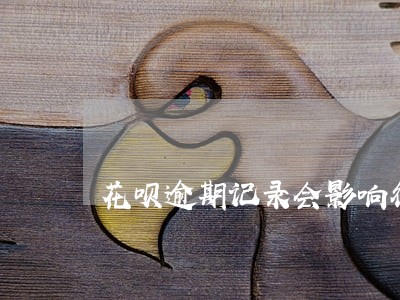 花呗逾期记录会影响征信吗 花呗逾期记录会影响征信吗