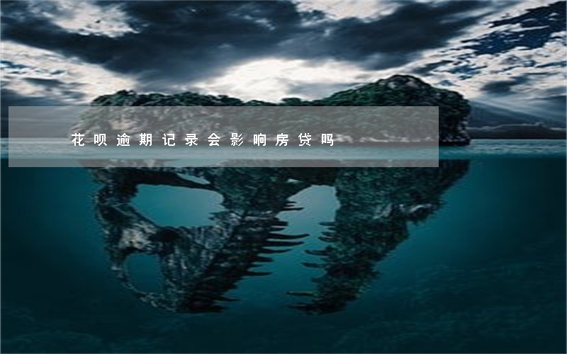 花呗逾期记录会影响房贷吗 花呗逾期记录会影响房贷吗