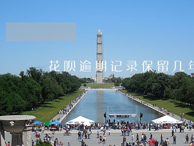花呗逾期记录保留几年 花呗逾期记录保留几年