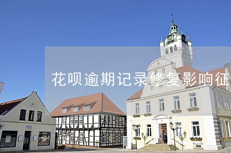 花呗逾期记录修复影响征信吗 花呗逾期记录修复影响征信吗