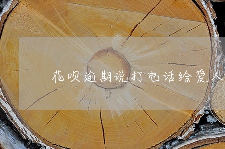 花呗逾期说打电话给爱人 花呗逾期说打电话给爱人