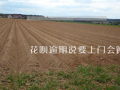 花呗逾期说要上门会蹲门吗 花呗逾期说要上门会蹲门吗