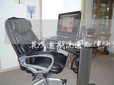 花呗逾期说通知律师事务所 花呗逾期说通知律师事务所