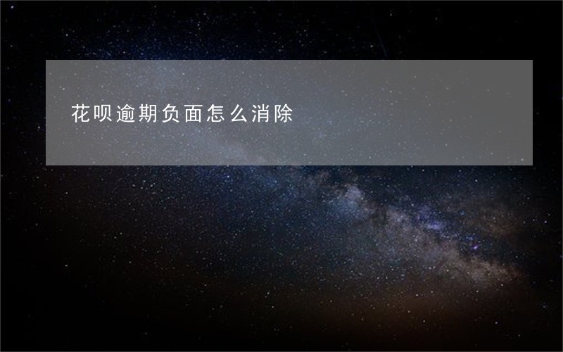 花呗逾期负面怎么消除 花呗逾期负面怎么消除
