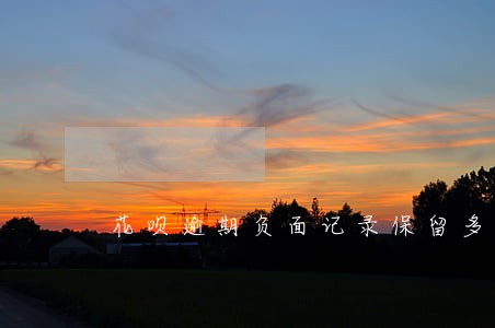 花呗逾期负面记录保留多久 花呗逾期负面记录保留多久