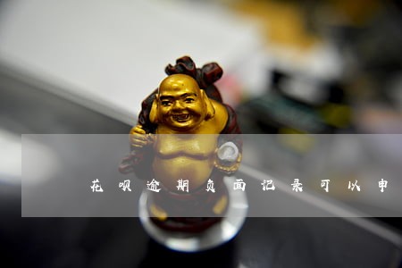 花呗逾期负面记录可以申诉吗 花呗逾期负面记录可以申诉吗
