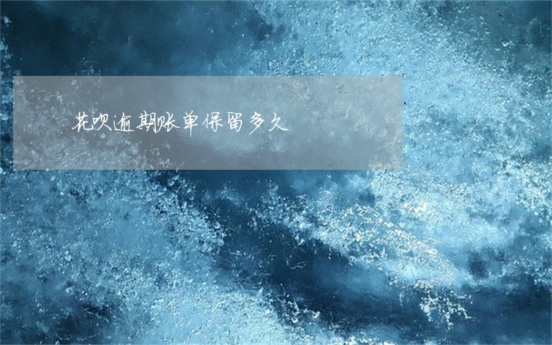 花呗逾期账单保留多久 花呗逾期账单保留多久
