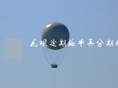 花呗逾期账单再分期持续多久 花呗逾期账单再分期持续多久