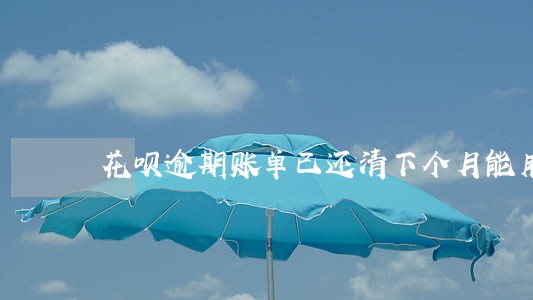 花呗逾期账单已还清下个月能用吗 花呗逾期账单已还清下个月能用吗