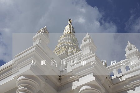 花呗逾期账单还了说没还 花呗逾期账单还了说没还