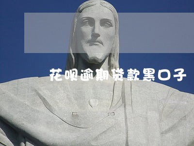 花呗逾期贷款黑口子 花呗逾期贷款黑口子