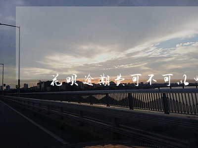 花呗逾期费可不可以申请减免 花呗逾期费可不可以申请减免