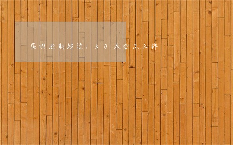 花呗逾期超过150天会怎么样