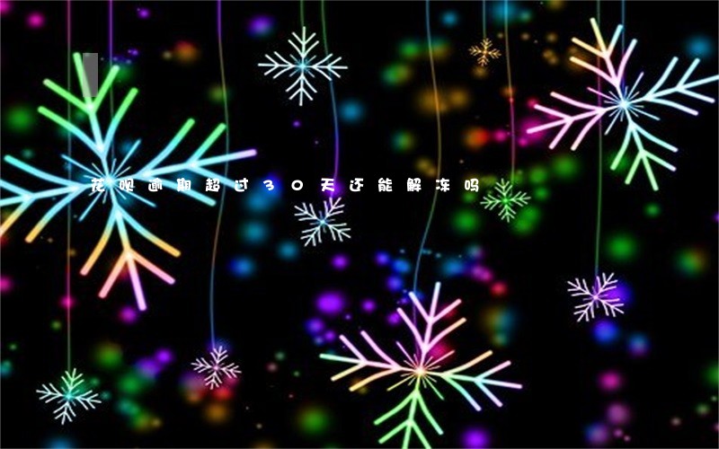 花呗逾期超过30天还能解冻吗 花呗逾期超过30天还能解冻吗
