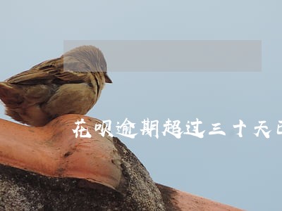 花呗逾期超过三十天已还清 花呗逾期超过三十天已还清