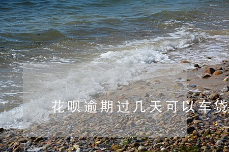 花呗逾期过几天可以车贷吗