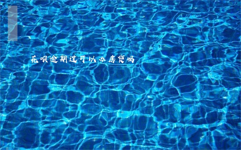 花呗逾期过可以办房贷吗 花呗逾期过可以办房贷吗
