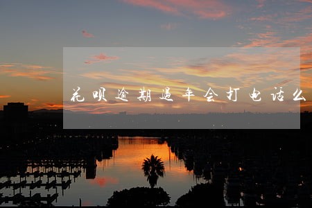 花呗逾期过年会打电话么 花呗逾期过年会打电话么