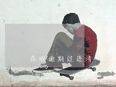 花呗逾期过还清 花呗逾期过还清