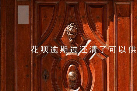 花呗逾期过还清了可以供车吗 花呗逾期过还清了可以供车吗