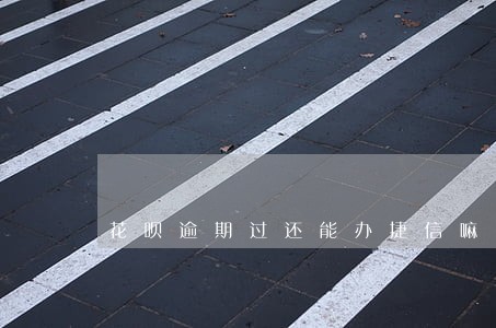 花呗逾期过还能办捷信嘛 花呗逾期过还能办捷信嘛