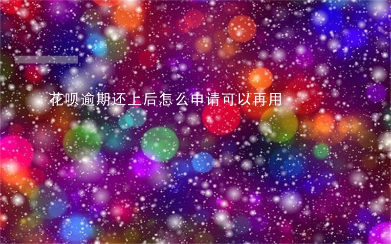 花呗逾期还上后怎么申请可以再用 花呗逾期还上后怎么申请可以再用