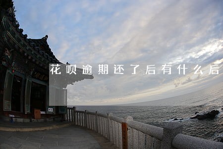 花呗逾期还了后有什么后果严重