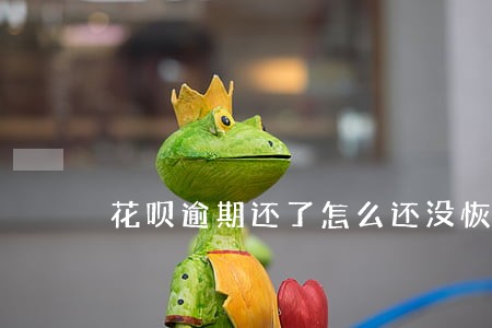 花呗逾期还了怎么还没恢复 花呗逾期还了怎么还没恢复
