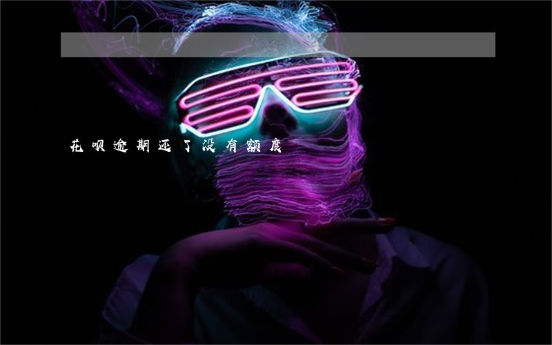 花呗逾期还了没有额度 花呗逾期还了没有额度