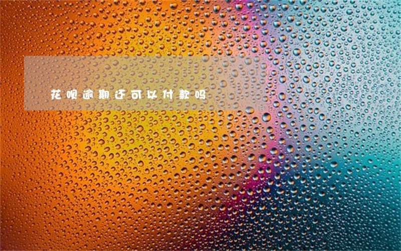 花呗逾期还可以付款吗 花呗逾期还可以付款吗