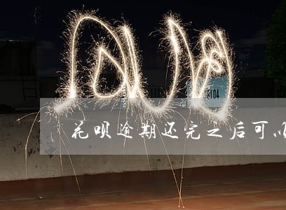 花呗逾期还完之后可以贷款吗 花呗逾期还完之后可以贷款吗