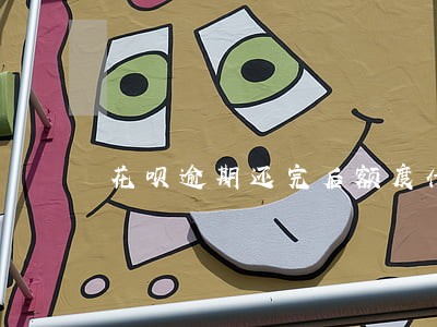 花呗逾期还完后额度什么时候清零 花呗逾期还完后额度什么时候清零
