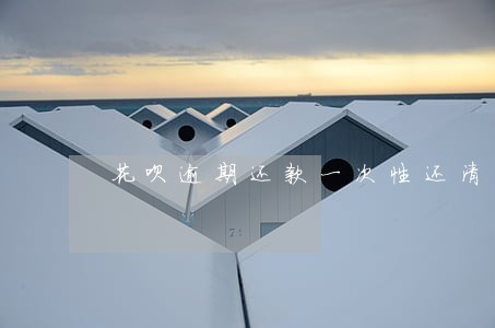 花呗逾期还款一次性还清 花呗逾期还款一次性还清