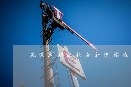 花呗逾期还款会打电话催吗 花呗逾期还款会打电话催吗