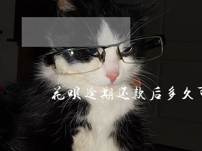 花呗逾期还款后多久可以借钱 花呗逾期还款后多久可以借钱