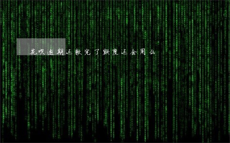 花呗逾期还款完了额度还会用么 花呗逾期还款完了额度还会用么