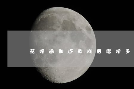 花呗逾期还款成后借呗多久恢复 花呗逾期还款成后借呗多久恢复