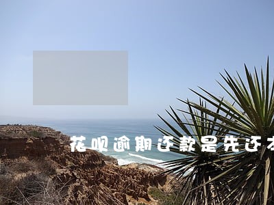 花呗逾期还款是先还本金吗 花呗逾期还款是先还本金吗