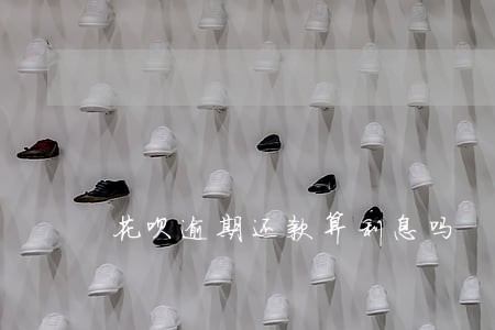 花呗逾期还款算利息吗 花呗逾期还款算利息吗