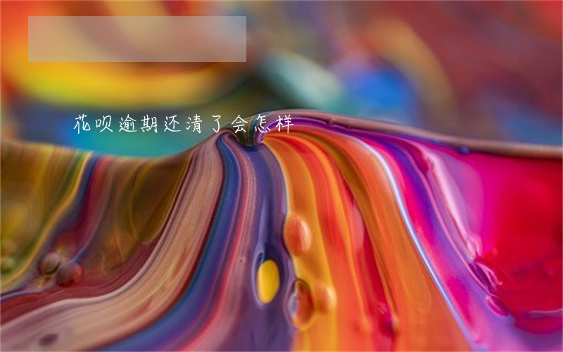 花呗逾期还清了会怎样 花呗逾期还清了会怎样