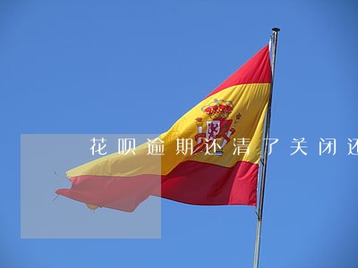 花呗逾期还清了关闭还上征信吗