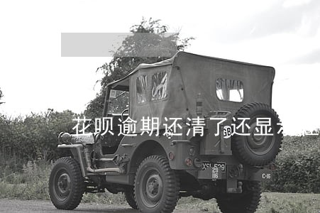 花呗逾期还清了还显示在征信上吗 花呗逾期还清了还显示在征信上吗