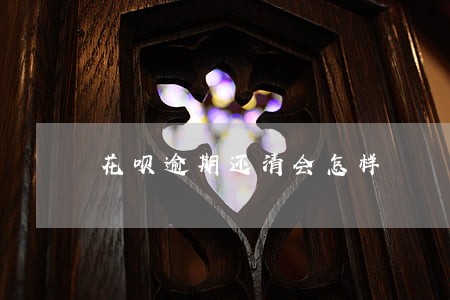 花呗逾期还清会怎样 花呗逾期还清会怎样
