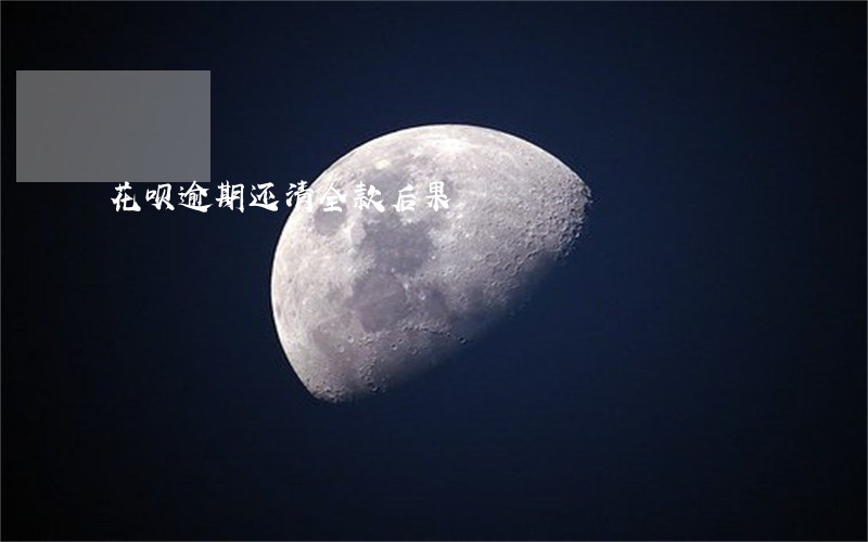花呗逾期还清全款后果 花呗逾期还清全款后果