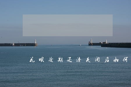 花呗逾期还清关闭后如何再次开通 花呗逾期还清关闭后如何再次开通