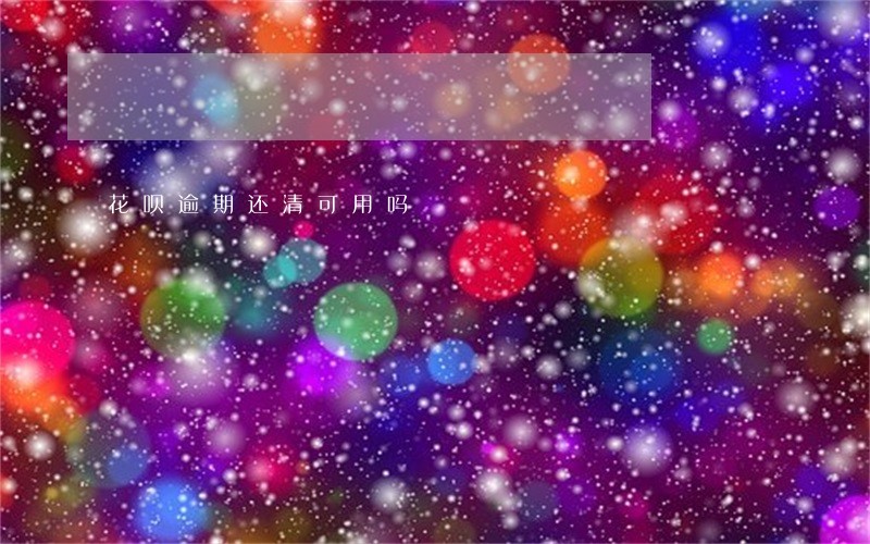 花呗逾期还清可用吗 花呗逾期还清可用吗