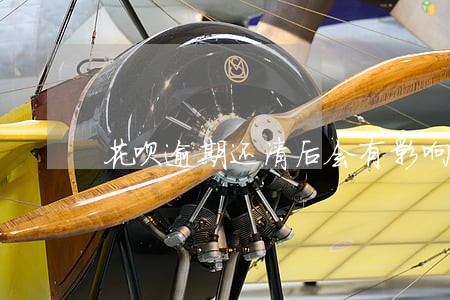 花呗逾期还清后会有影响吗 花呗逾期还清后会有影响吗